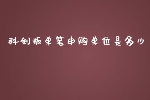科创板单笔申购单位是多少_https://www.lcjysmgs.com_德指行情直播_第1张