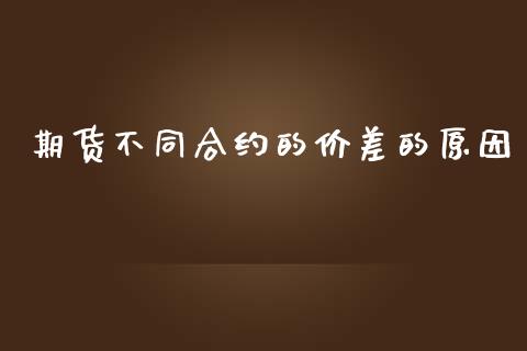 期货不同合约的价差的原因_https://www.lcjysmgs.com_德指行情直播_第1张