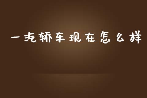 一汽轿车现在怎么样_https://www.lcjysmgs.com_黄金期货直播喊单_第1张