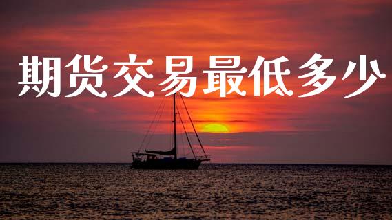 期货交易最低多少_https://www.lcjysmgs.com_德指行情直播_第1张