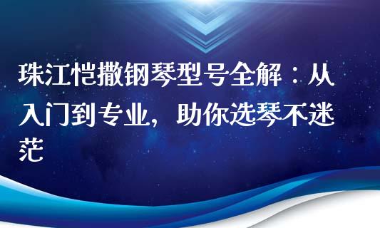 珠江恺撒钢琴型号全解：从入门到专业，助你选琴不迷茫_https://www.lcjysmgs.com_恒生指数直播_第1张
