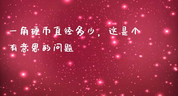一角硬币直径多少，这是个有意思的问题_https://www.lcjysmgs.com_恒生指数直播_第1张