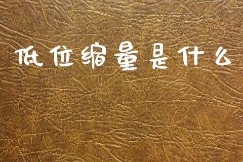 低位缩量是什么_https://www.lcjysmgs.com_黄金期货直播喊单_第1张