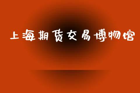 上海期货交易博物馆_https://www.lcjysmgs.com_恒指直播平台_第1张