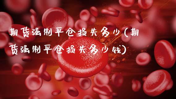 期货强制平仓损失多少(期货强制平仓损失多少钱)_https://www.lcjysmgs.com_恒指直播平台_第1张