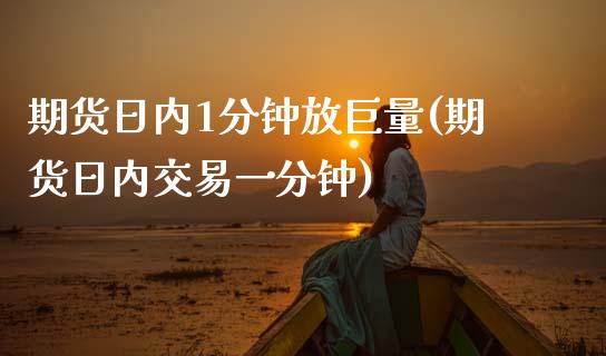 期货日内1分钟放巨量(期货日内交易一分钟)_https://www.lcjysmgs.com_黄金期货直播喊单_第1张