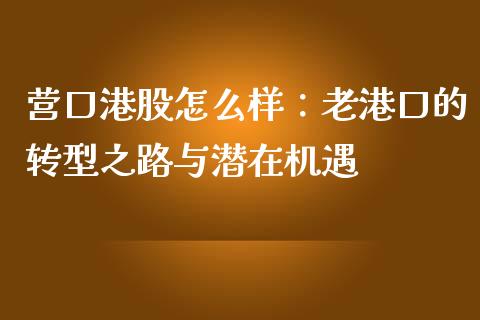 营口港股怎么样：老港口的转型之路与潜在机遇_https://www.lcjysmgs.com_恒指直播平台_第1张