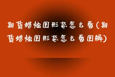 期货蜡烛图形态怎么看(期货蜡烛图形态怎么看图解)_https://www.lcjysmgs.com_德指行情直播_第1张
