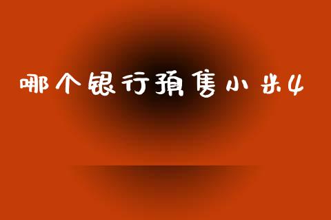 哪个银行预售小米4_https://www.lcjysmgs.com_黄金期货直播喊单_第1张