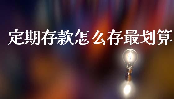 定期存款怎么存最划算_https://www.lcjysmgs.com_黄金期货直播喊单_第1张