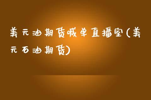 美元油期货喊单直播室(美元石油期货)_https://www.lcjysmgs.com_黄金期货直播喊单_第1张