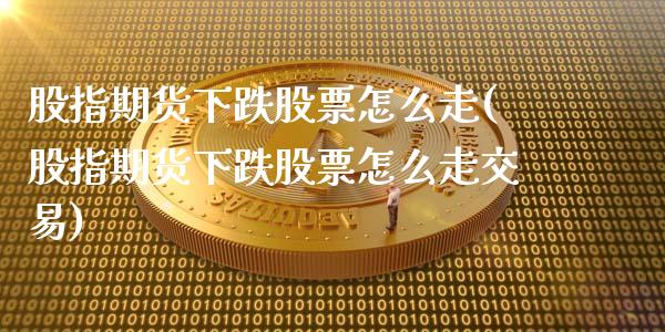 股指期货下跌股票怎么走(股指期货下跌股票怎么走交易)_https://www.lcjysmgs.com_德指行情直播_第1张