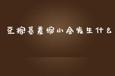 豆棕基差缩小会发生什么_https://www.lcjysmgs.com_恒指直播平台_第1张
