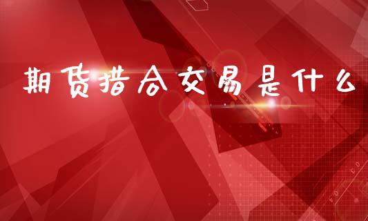 期货措合交易是什么_https://www.lcjysmgs.com_德指行情直播_第1张