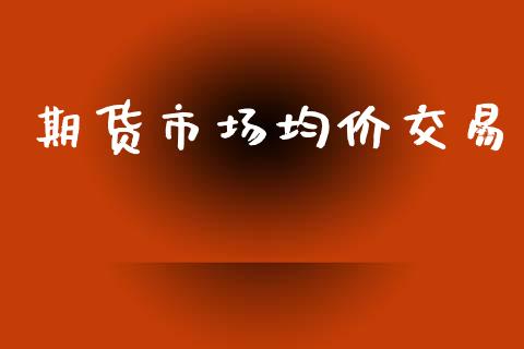 期货市场均价交易_https://www.lcjysmgs.com_恒指直播平台_第1张