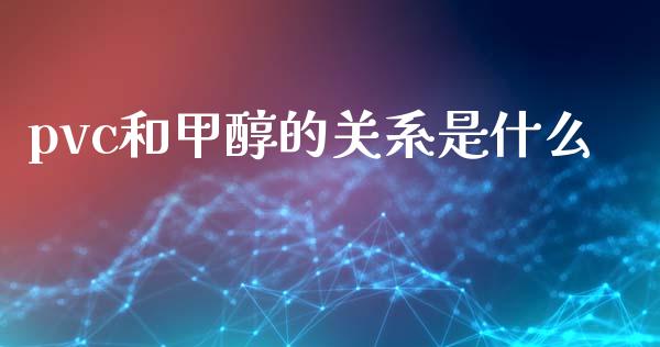 pvc和甲醇的关系是什么_https://www.lcjysmgs.com_德指行情直播_第1张