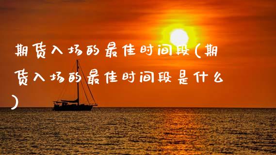 期货入场的最佳时间段(期货入场的最佳时间段是什么)_https://www.lcjysmgs.com_德指行情直播_第1张