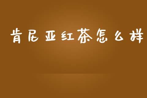 肯尼亚红茶怎么样_https://www.lcjysmgs.com_恒指直播平台_第1张