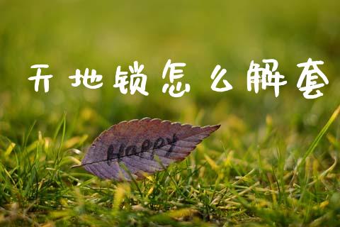 天地锁怎么解套_https://www.lcjysmgs.com_黄金期货直播喊单_第1张
