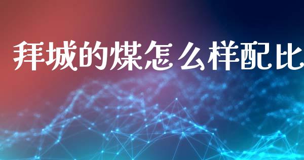 拜城的煤怎么样配比_https://www.lcjysmgs.com_恒指直播平台_第1张