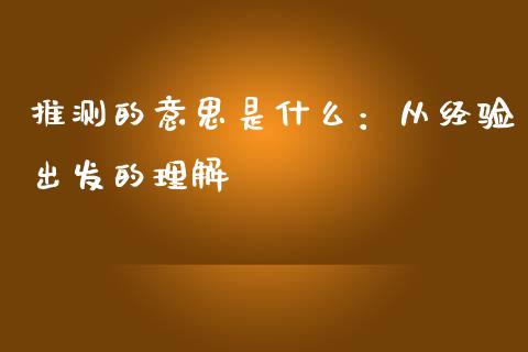 推测的意思是什么：从经验出发的理解_https://www.lcjysmgs.com_恒指直播平台_第1张