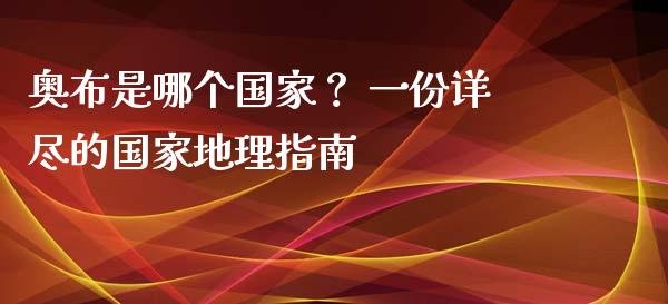 奥布是哪个国家？ 一份详尽的国家地理指南_https://www.lcjysmgs.com_恒指直播平台_第1张