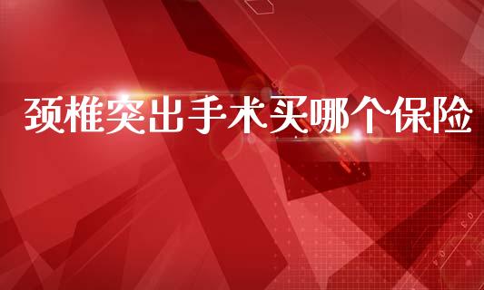 颈椎突出手术买哪个保险_https://www.lcjysmgs.com_德指行情直播_第1张