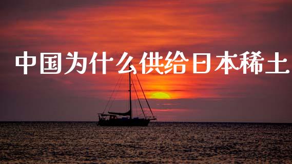中国为什么供给日本稀土_https://www.lcjysmgs.com_德指行情直播_第1张