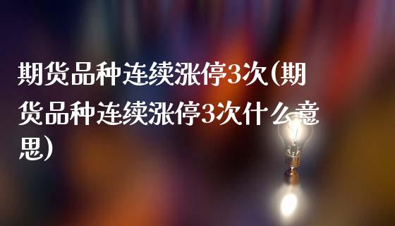 期货品种连续涨停3次(期货品种连续涨停3次什么意思)_https://www.lcjysmgs.com_恒指直播平台_第1张