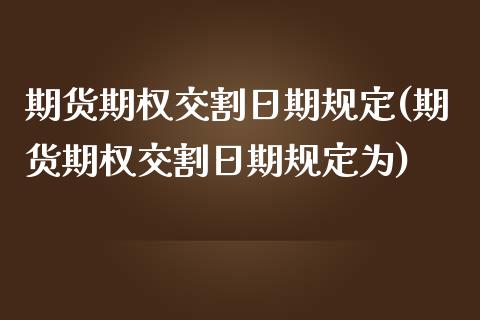 期货期权交割日期规定(期货期权交割日期规定为)_https://www.lcjysmgs.com_黄金期货直播喊单_第1张