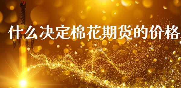 什么决定棉花期货的价格_https://www.lcjysmgs.com_黄金期货直播喊单_第1张