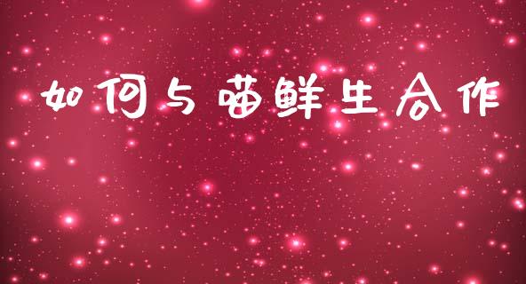 如何与喵鲜生合作_恒生指数直播_第1张_恒生指数直播_恒指直播平台_德指行情直播_黄金期货直播喊单 如何与喵鲜生合作_https://www.lcjysmgs.com_恒生指数直播_第1张