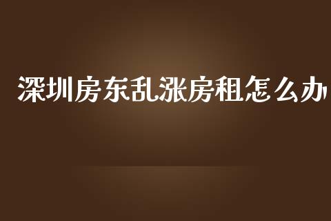 深圳房东乱涨房租怎么办_https://www.lcjysmgs.com_德指行情直播_第1张