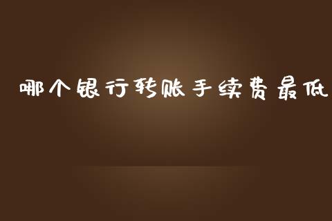 哪个银行转账手续费最低_https://www.lcjysmgs.com_恒指直播平台_第1张