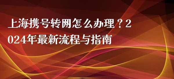 上海携号转网怎么办理？2024年最新流程与指南_https://www.lcjysmgs.com_黄金期货直播喊单_第1张