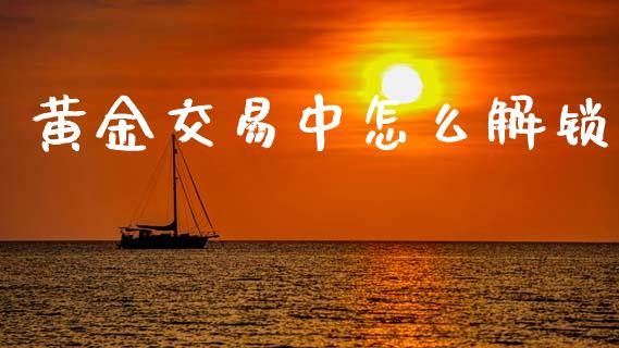 黄金交易中怎么解锁_https://www.lcjysmgs.com_恒指直播平台_第1张