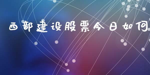 西部建设股票今日如何_https://www.lcjysmgs.com_德指行情直播_第1张