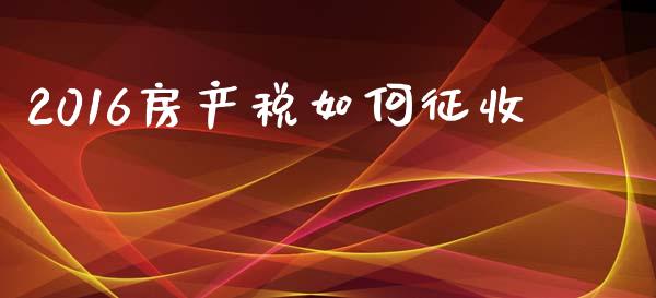 2016房产税如何征收_https://www.lcjysmgs.com_恒生指数直播_第1张