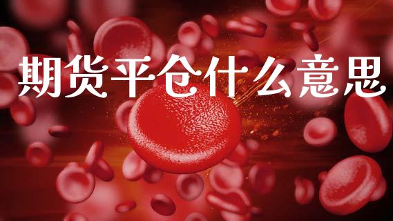 期货平仓什么意思_恒指直播平台_第1张_恒生指数直播_恒指直播平台_德指行情直播_黄金期货直播喊单 期货平仓什么意思_https://www.lcjysmgs.com_恒指直播平台_第1张