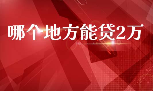 哪个地方能贷2万_https://www.lcjysmgs.com_恒指直播平台_第1张