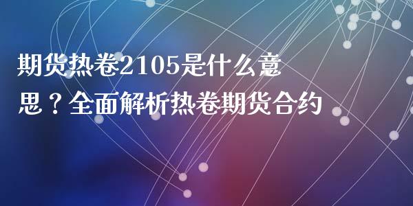 期货热卷2105是什么意思？全面解析热卷期货合约_https://www.lcjysmgs.com_黄金期货直播喊单_第1张