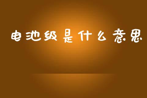 电池级是什么意思_https://www.lcjysmgs.com_恒生指数直播_第1张