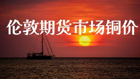 伦敦期货市场铜价_https://www.lcjysmgs.com_黄金期货直播喊单_第1张