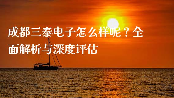 成都三泰电子怎么样呢？全面解析与深度评估_https://www.lcjysmgs.com_恒生指数直播_第1张
