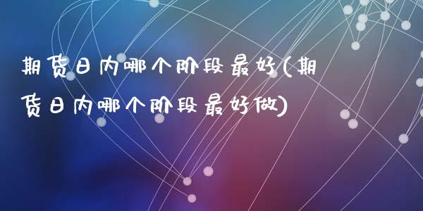 期货日内哪个阶段最好(期货日内哪个阶段最好做)_https://www.lcjysmgs.com_恒指直播平台_第1张