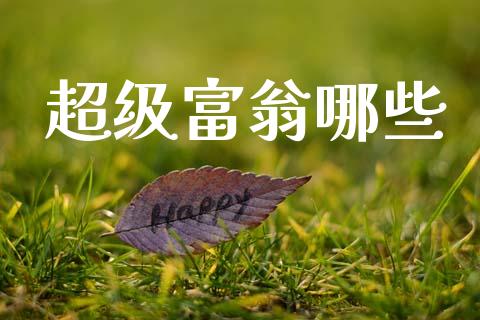 超级富翁哪些_https://www.lcjysmgs.com_黄金期货直播喊单_第1张
