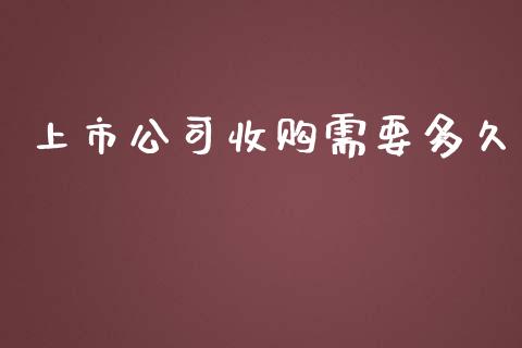 上市公司收购需要多久_https://www.lcjysmgs.com_恒指直播平台_第1张