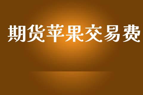期货苹果交易费_https://www.lcjysmgs.com_德指行情直播_第1张