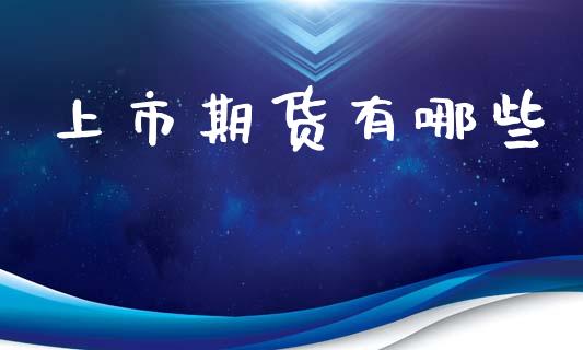 上市期货有哪些_https://www.lcjysmgs.com_德指行情直播_第1张