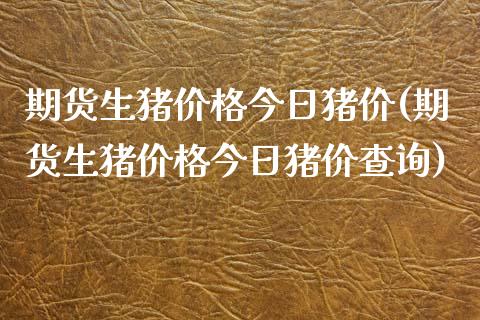 期货生猪价格今日猪价(期货生猪价格今日猪价查询)_https://www.lcjysmgs.com_黄金期货直播喊单_第1张